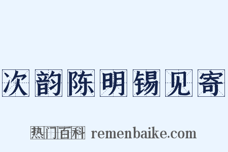 次韵陈明锡见寄是什么意思的图片